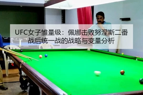 UFC女子雏量级：佩娜击败努涅斯二番战后统一战的战略与变量分析