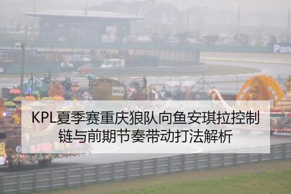 KPL夏季赛重庆狼队向鱼安琪拉控制链与前期节奏带动打法解析