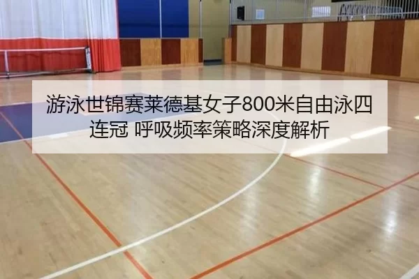 游泳世锦赛莱德基女子800米自由泳四连冠 呼吸频率策略深度解析