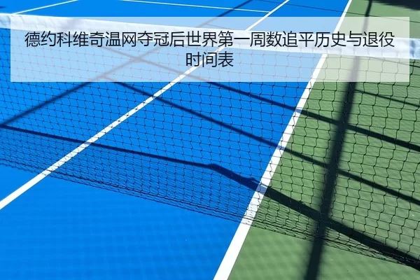 德约科维奇温网夺冠后世界第一周数追平历史与退役时间表